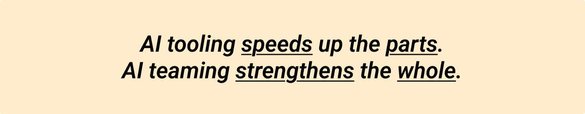 AI tooling speeds up the parts.
AI teaming strengthens the whole.